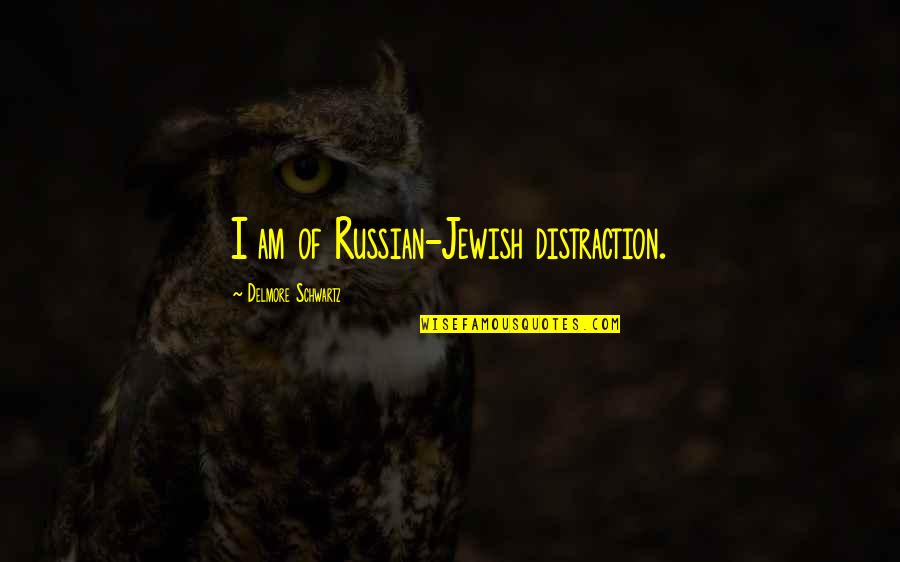 Delmore Schwartz Quotes By Delmore Schwartz: I am of Russian-Jewish distraction.