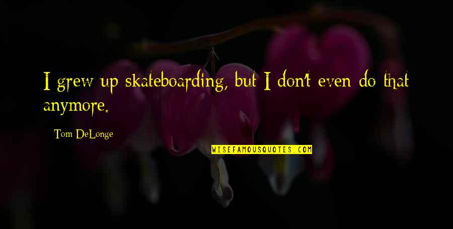 Delonge Quotes By Tom DeLonge: I grew up skateboarding, but I don't even