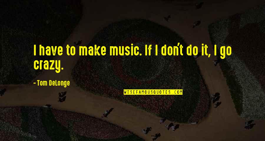 Delonge Quotes By Tom DeLonge: I have to make music. If I don't
