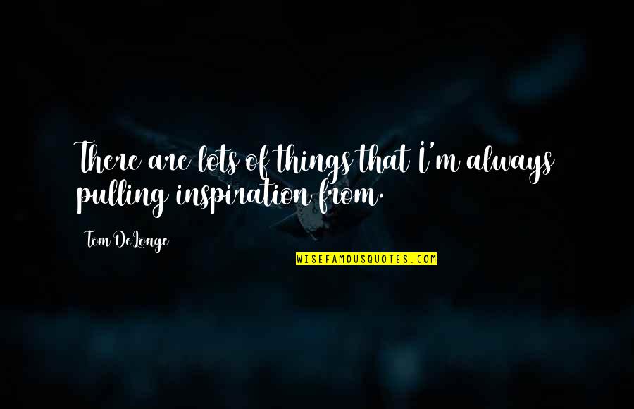 Delonge Quotes By Tom DeLonge: There are lots of things that I'm always
