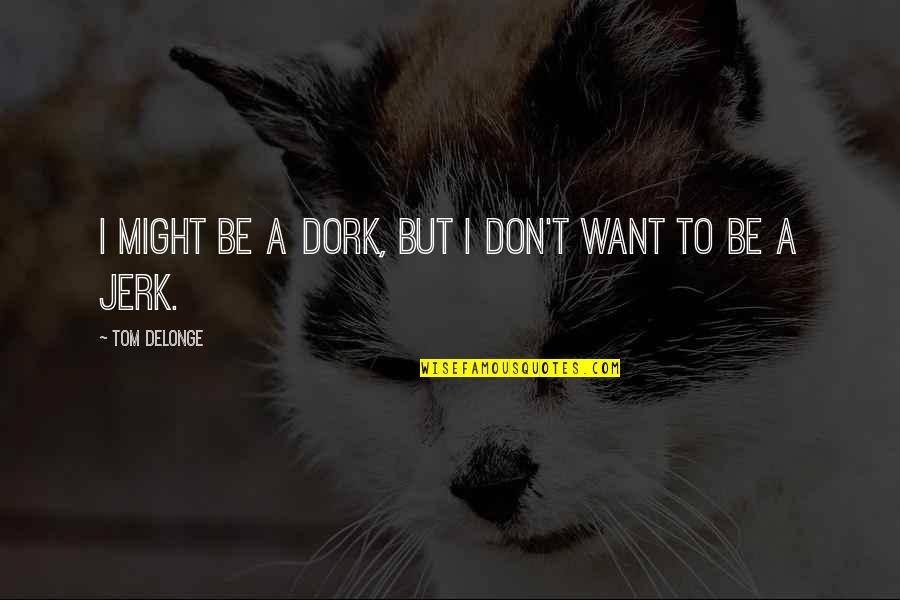 Delonge Quotes By Tom DeLonge: I might be a dork, but I don't