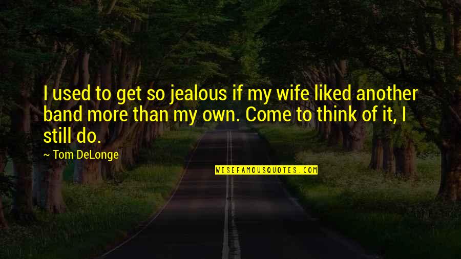 Delonge Quotes By Tom DeLonge: I used to get so jealous if my