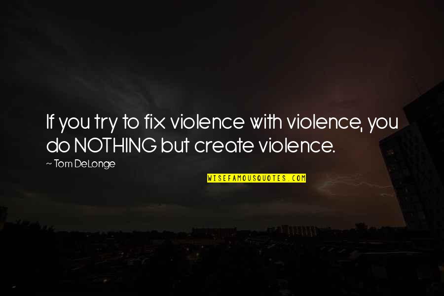 Delonge Quotes By Tom DeLonge: If you try to fix violence with violence,