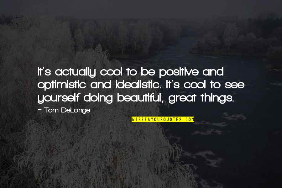 Delonge Quotes By Tom DeLonge: It's actually cool to be positive and optimistic