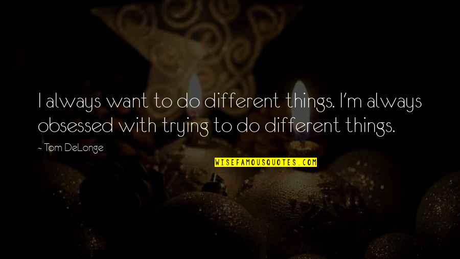 Delonge Quotes By Tom DeLonge: I always want to do different things. I'm