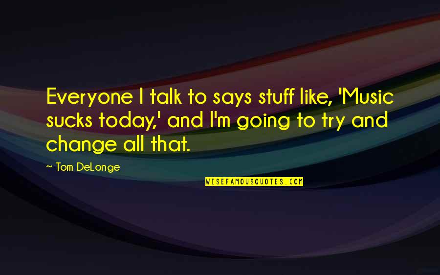 Delonge Quotes By Tom DeLonge: Everyone I talk to says stuff like, 'Music