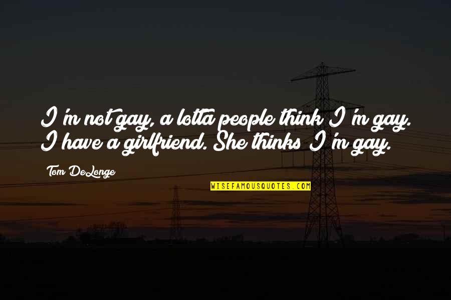 Delonge Quotes By Tom DeLonge: I'm not gay, a lotta people think I'm