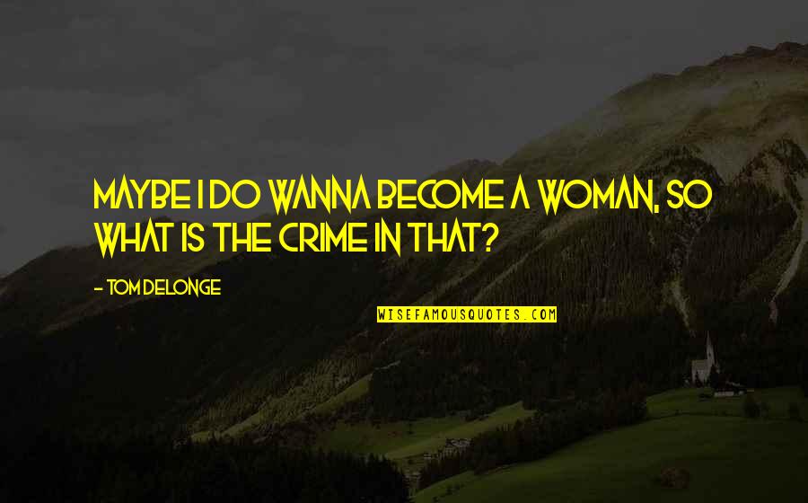 Delonge Quotes By Tom DeLonge: Maybe I do wanna become a woman, so