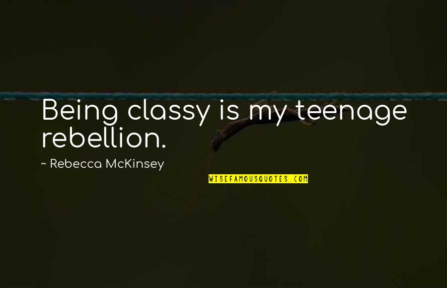 Deloras Sherry Quotes By Rebecca McKinsey: Being classy is my teenage rebellion. Deloras Sherry Quotes By Rebecca McKinsey: Being classy is my teenage rebellion.