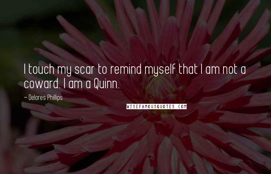 Delores Phillips quotes: I touch my scar to remind myself that I am not a coward. I am a Quinn.
