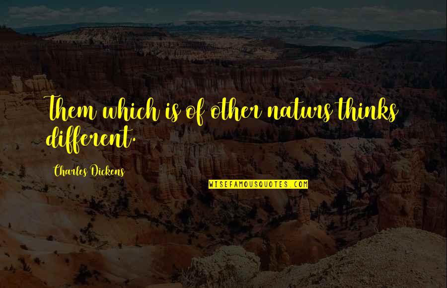 Deloria Boots Quotes By Charles Dickens: Them which is of other naturs thinks different. Deloria Boots Quotes By Charles Dickens: Them which is of other naturs thinks different.