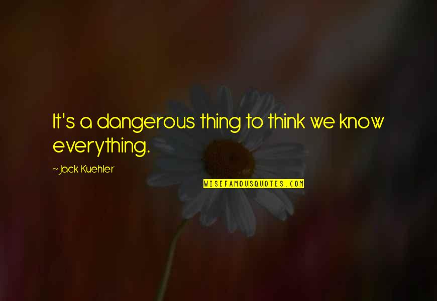 Deloria Boots Quotes By Jack Kuehler: It's a dangerous thing to think we know Deloria Boots Quotes By Jack Kuehler: It's a dangerous thing to think we know