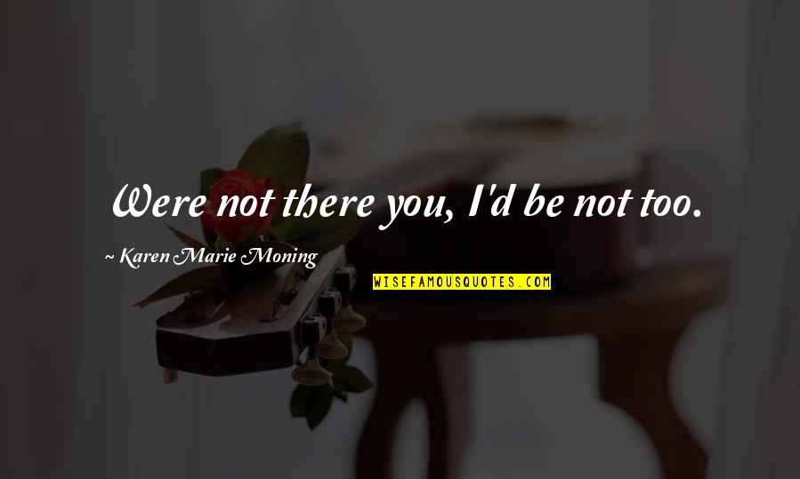 Deloria Boots Quotes By Karen Marie Moning: Were not there you, I'd be not too. Deloria Boots Quotes By Karen Marie Moning: Were not there you, I'd be not too.