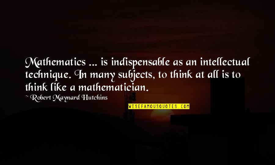 Deloria Hurst Quotes By Robert Maynard Hutchins: Mathematics ... is indispensable as an intellectual technique.