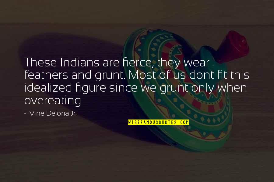 Deloria Jr Quotes By Vine Deloria Jr.: These Indians are fierce, they wear feathers and Deloria Jr Quotes By Vine Deloria Jr.: These Indians are fierce, they wear feathers and