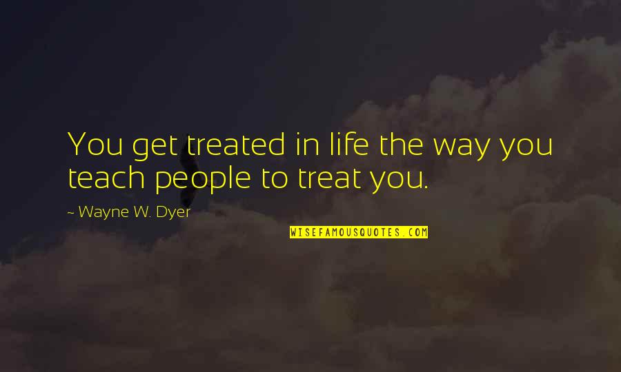 Delorimier Meritage Quotes By Wayne W. Dyer: You get treated in life the way you
