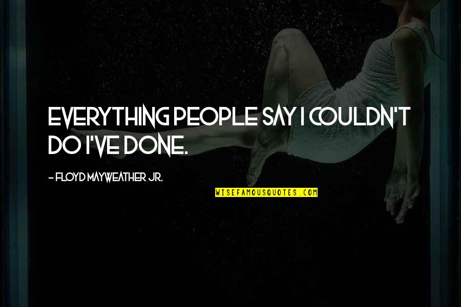 Deloris Peoples Quotes By Floyd Mayweather Jr.: Everything people say I couldn't do I've done.