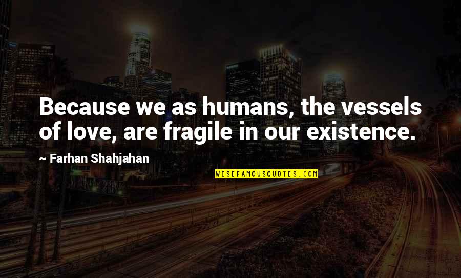 Delors Education Quotes By Farhan Shahjahan: Because we as humans, the vessels of love,