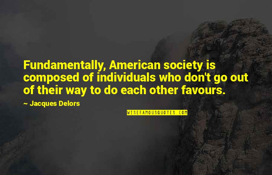 Delors Quotes By Jacques Delors: Fundamentally, American society is composed of individuals who Delors Quotes By Jacques Delors: Fundamentally, American society is composed of individuals who
