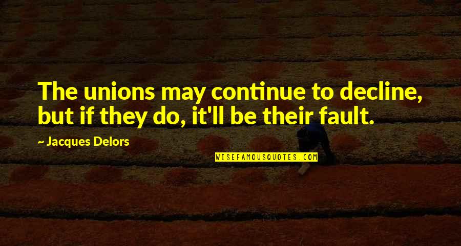 Delors Quotes By Jacques Delors: The unions may continue to decline, but if