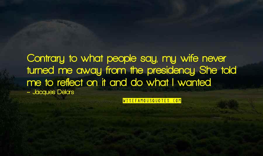 Delors Quotes By Jacques Delors: Contrary to what people say, my wife never Delors Quotes By Jacques Delors: Contrary to what people say, my wife never