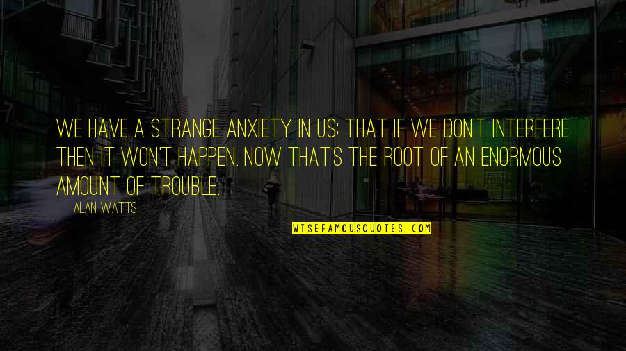 Delory Group Quotes By Alan Watts: We have a strange anxiety in us; that