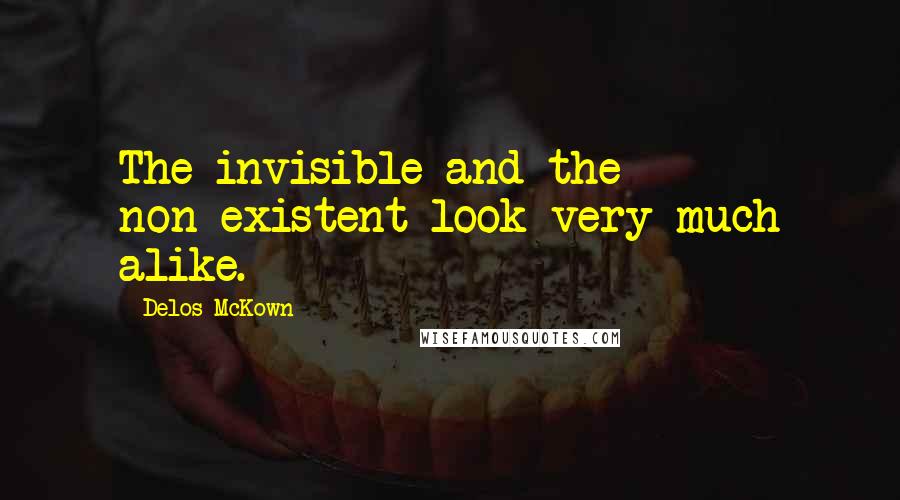 Delos McKown quotes: The invisible and the non-existent look very much alike.