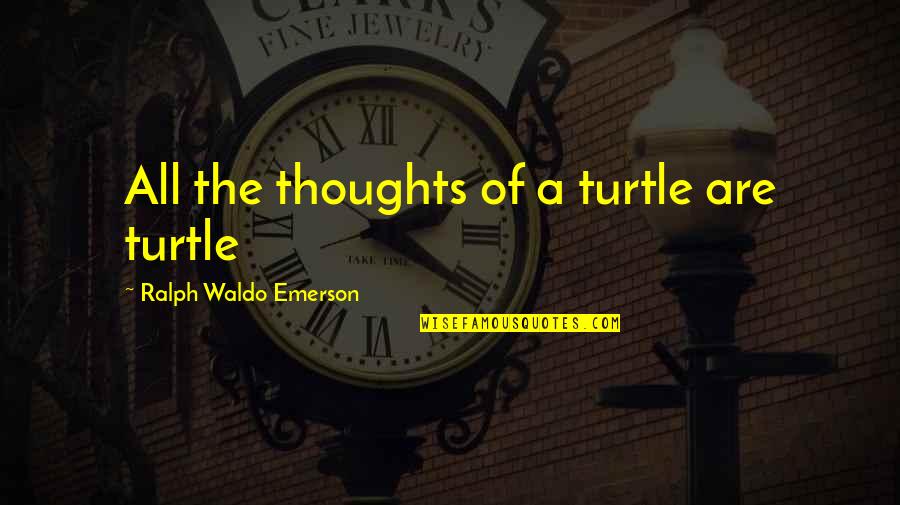 Deloused Def Quotes By Ralph Waldo Emerson: All the thoughts of a turtle are turtle Deloused Def Quotes By Ralph Waldo Emerson: All the thoughts of a turtle are turtle