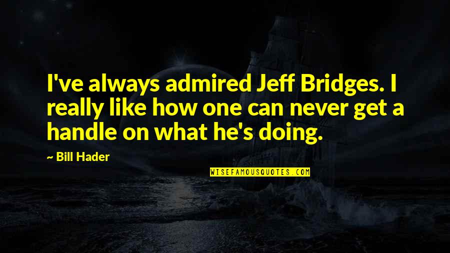 Delousing Station Quotes By Bill Hader: I've always admired Jeff Bridges. I really like