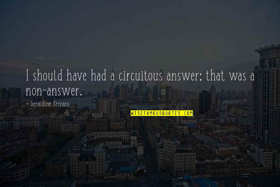 Delousing Station Quotes By Geraldine Ferraro: I should have had a circuitous answer; that