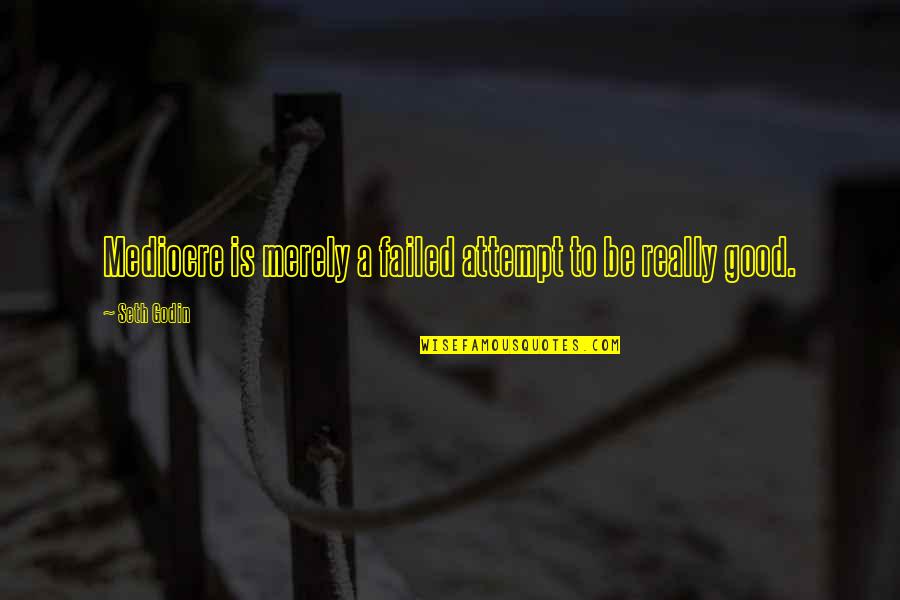 Delousing Station Quotes By Seth Godin: Mediocre is merely a failed attempt to be