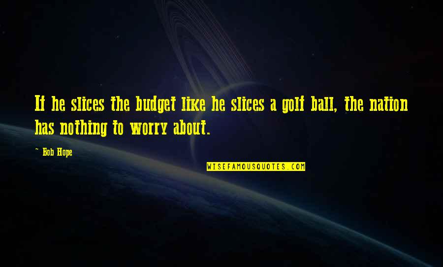 Delow 365 Quotes By Bob Hope: If he slices the budget like he slices