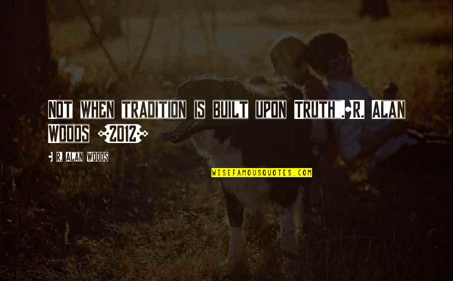 Delow Shuffle Quotes By R. Alan Woods: Not when tradition is built upon Truth".~R. Alan Delow Shuffle Quotes By R. Alan Woods: Not when tradition is built upon Truth".~R. Alan
