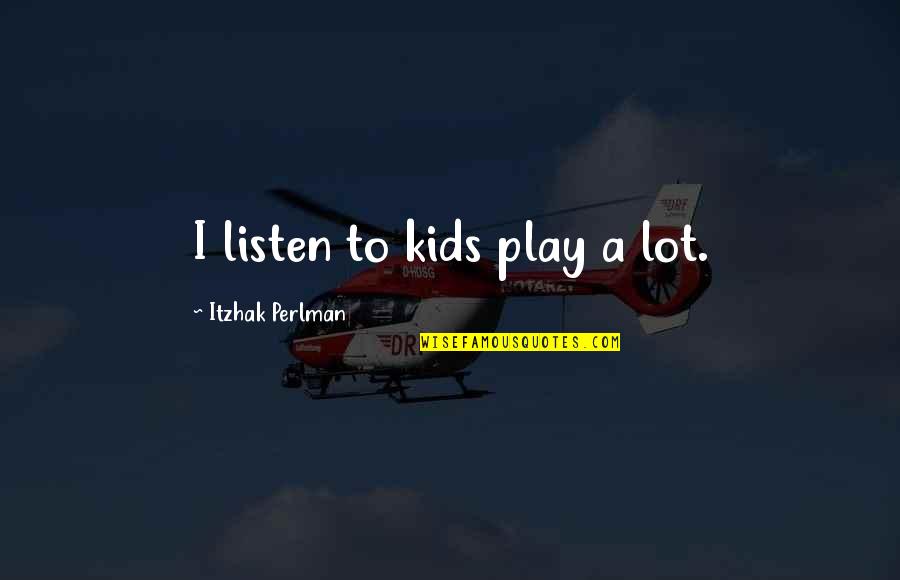 Delpech Xo Quotes By Itzhak Perlman: I listen to kids play a lot.