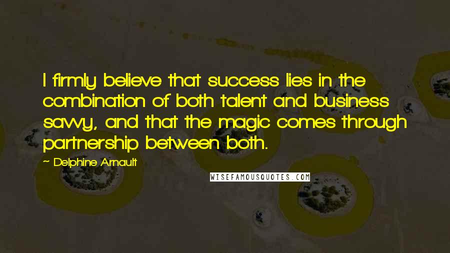 Delphine Arnault quotes: I firmly believe that success lies in the combination of both talent and business savvy, and that the magic comes through partnership between both.