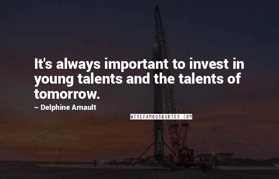 Delphine Arnault quotes: It's always important to invest in young talents and the talents of tomorrow.