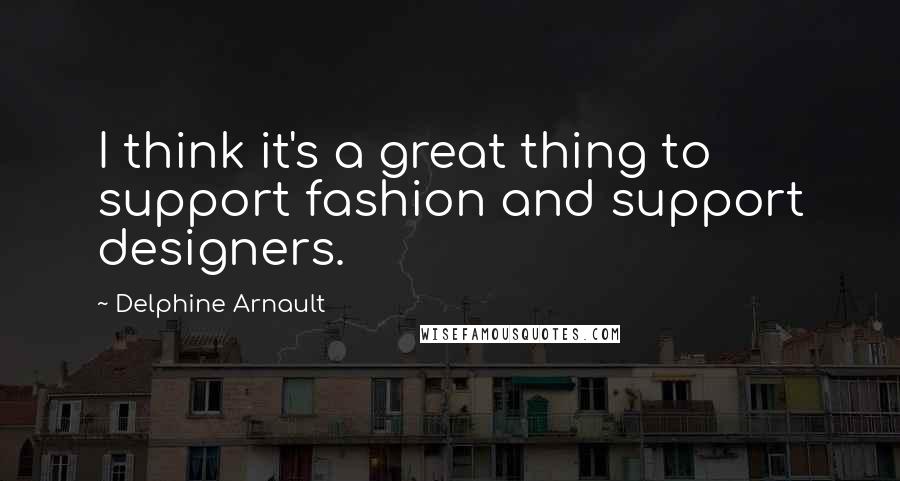 Delphine Arnault quotes: I think it's a great thing to support fashion and support designers.