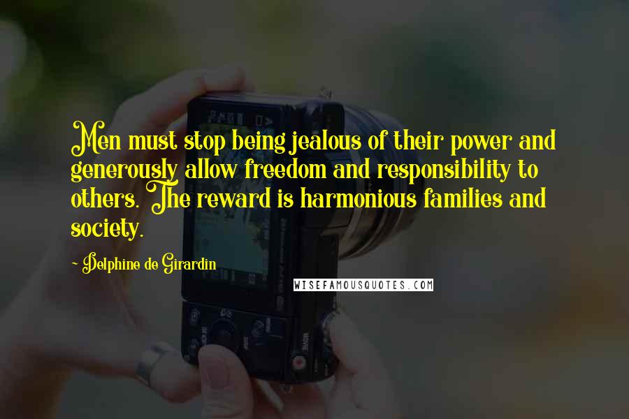 Delphine De Girardin quotes: Men must stop being jealous of their power and generously allow freedom and responsibility to others. The reward is harmonious families and society.