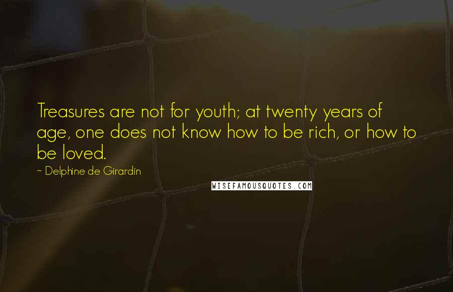 Delphine De Girardin quotes: Treasures are not for youth; at twenty years of age, one does not know how to be rich, or how to be loved.