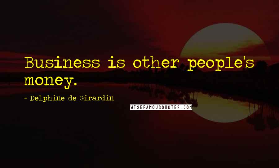 Delphine De Girardin quotes: Business is other people's money.
