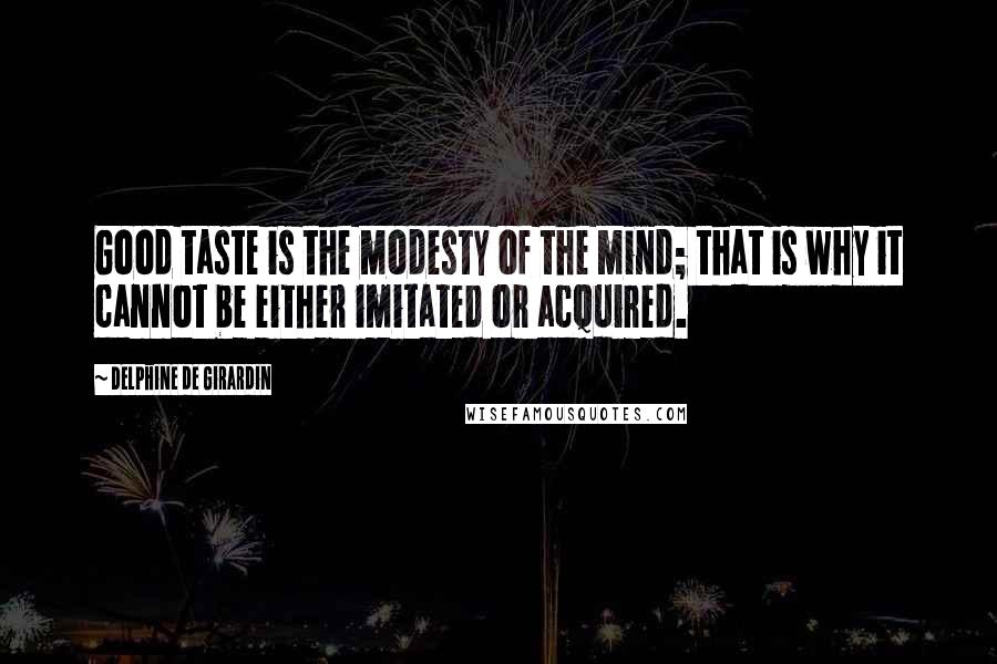 Delphine De Girardin quotes: Good taste is the modesty of the mind; that is why it cannot be either imitated or acquired.