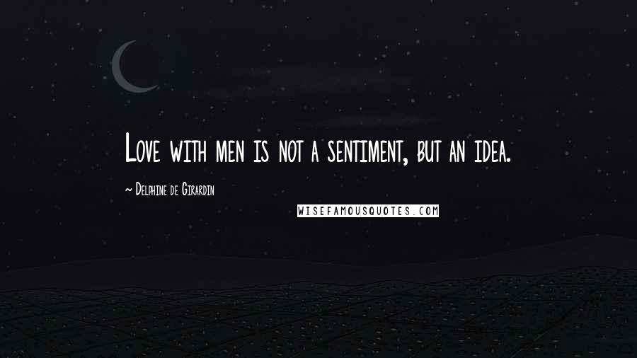 Delphine De Girardin quotes: Love with men is not a sentiment, but an idea.