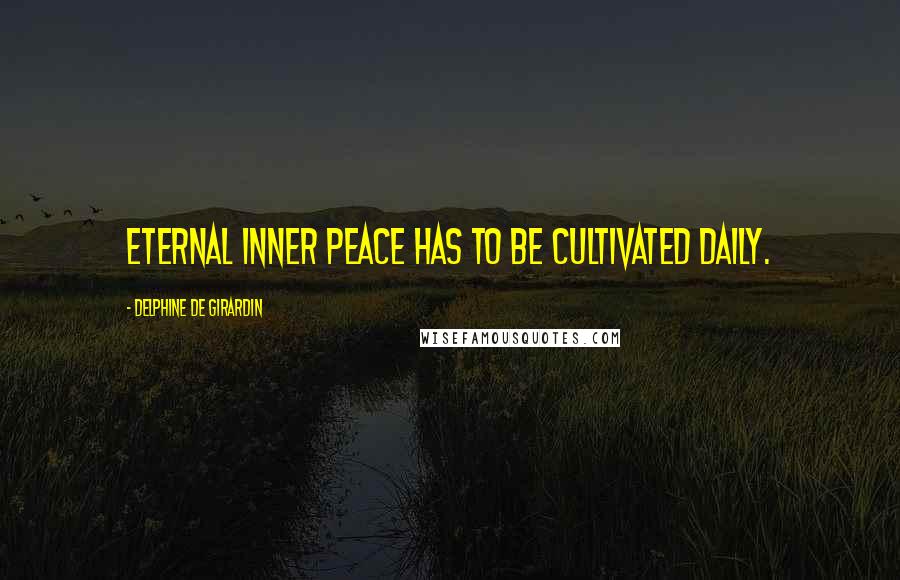 Delphine De Girardin quotes: Eternal Inner Peace has to be cultivated daily.