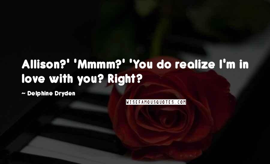 Delphine Dryden quotes: Allison?' 'Mmmm?' 'You do realize I'm in love with you? Right?