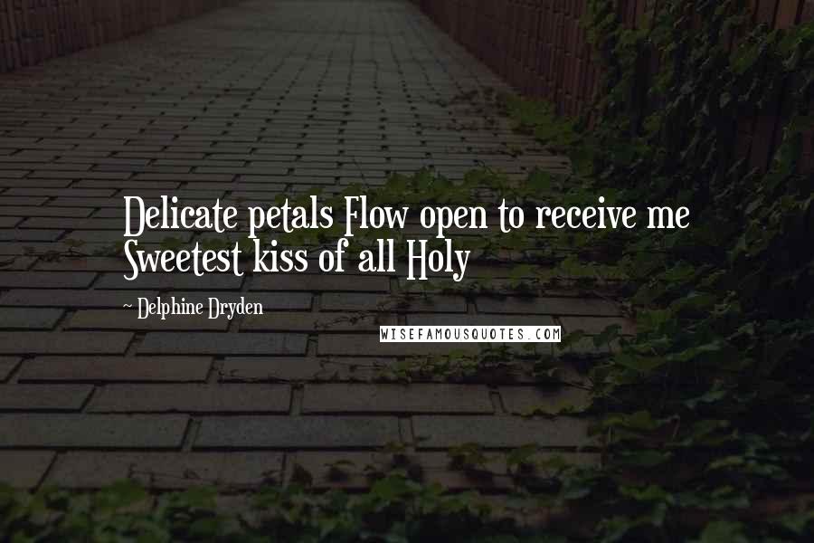 Delphine Dryden quotes: Delicate petals Flow open to receive me Sweetest kiss of all Holy