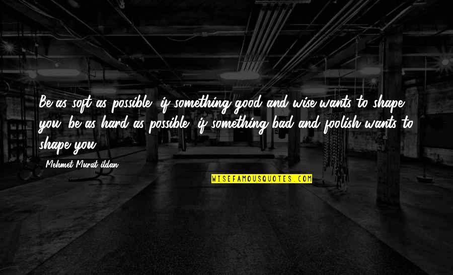 Delpin Lsu Quotes By Mehmet Murat Ildan: Be as soft as possible, if something good Delpin Lsu Quotes By Mehmet Murat Ildan: Be as soft as possible, if something good