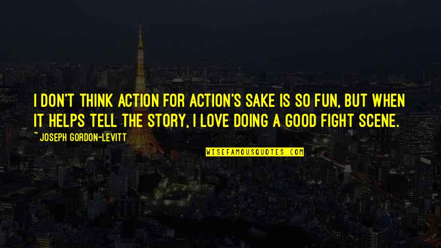 Delrick Brown Quotes By Joseph Gordon-Levitt: I don't think action for action's sake is Delrick Brown Quotes By Joseph Gordon-Levitt: I don't think action for action's sake is