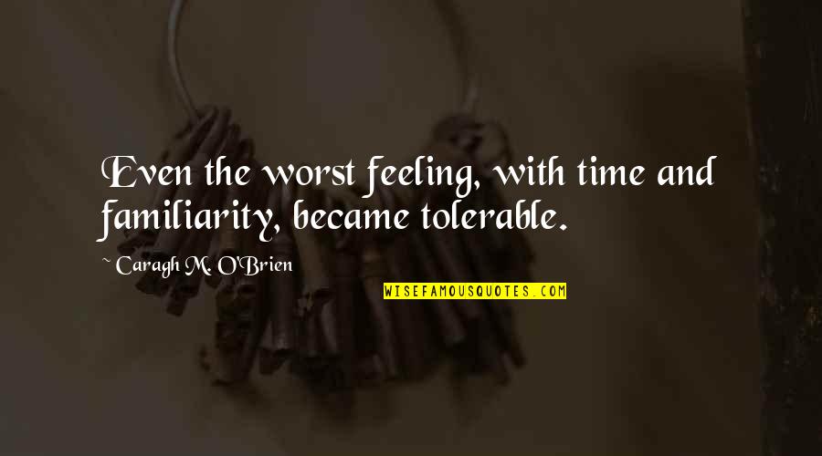 Delrieu Construction Quotes By Caragh M. O'Brien: Even the worst feeling, with time and familiarity, Delrieu Construction Quotes By Caragh M. O'Brien: Even the worst feeling, with time and familiarity,