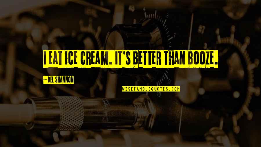 Del's Quotes By Del Shannon: I eat ice cream. It's better than booze.