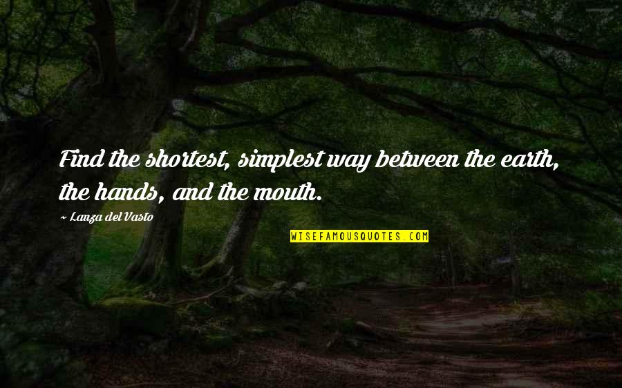 Del's Quotes By Lanza Del Vasto: Find the shortest, simplest way between the earth,